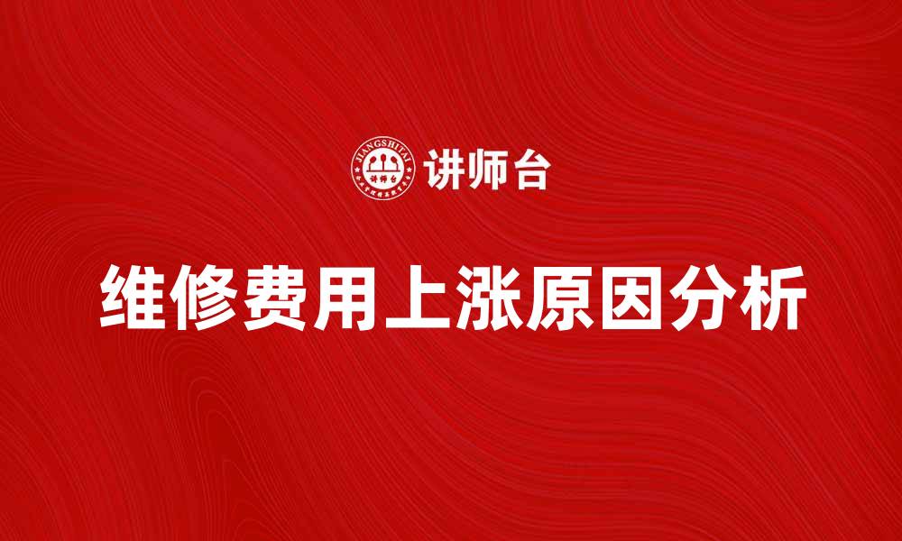 文章维修费上涨原因解析与应对策略的缩略图