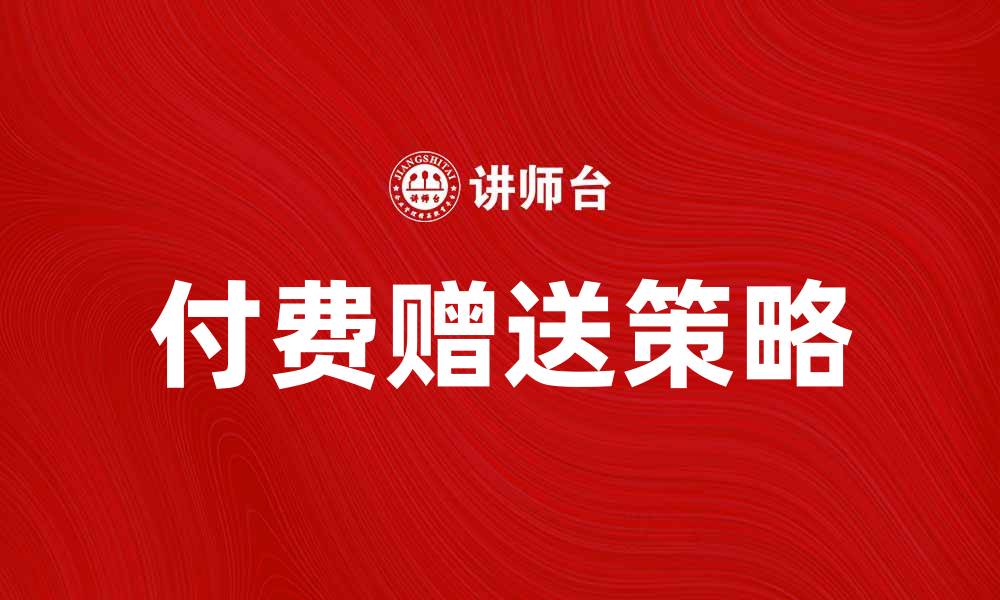 文章付费赠送：如何提升客户忠诚度与购买欲望的缩略图