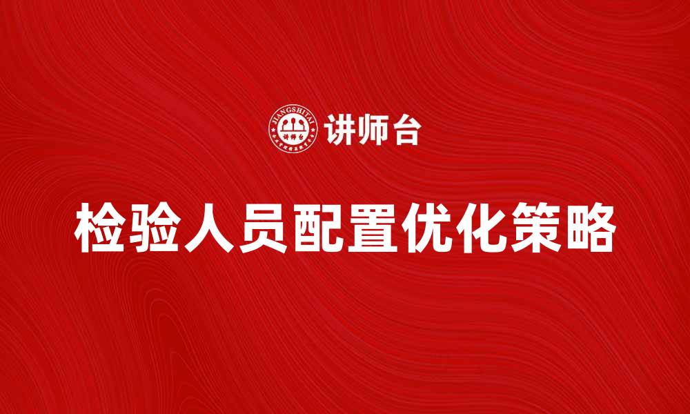 文章检验人员配置的重要性与优化策略解析的缩略图