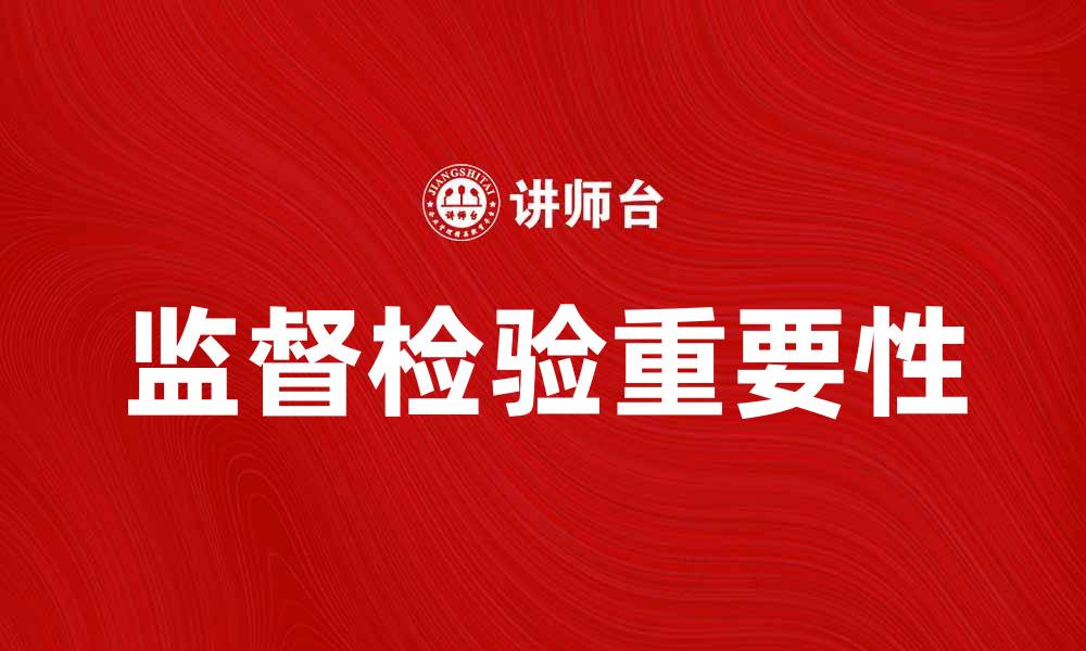 文章全面解析监督检验的重要性与实施策略的缩略图