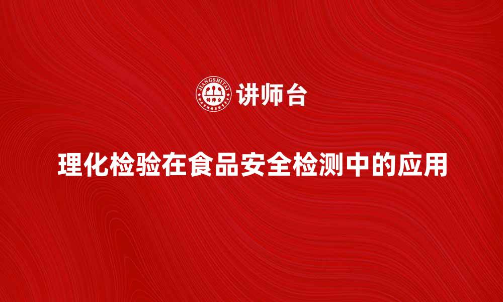 理化检验在食品安全检测中的应用