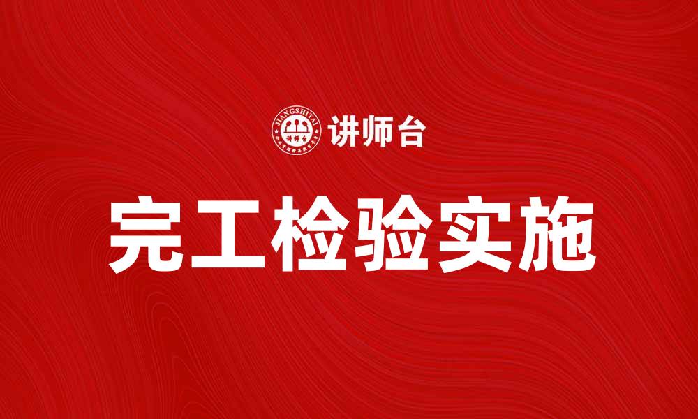 文章完工检验的重要性及如何有效实施完工检验的缩略图