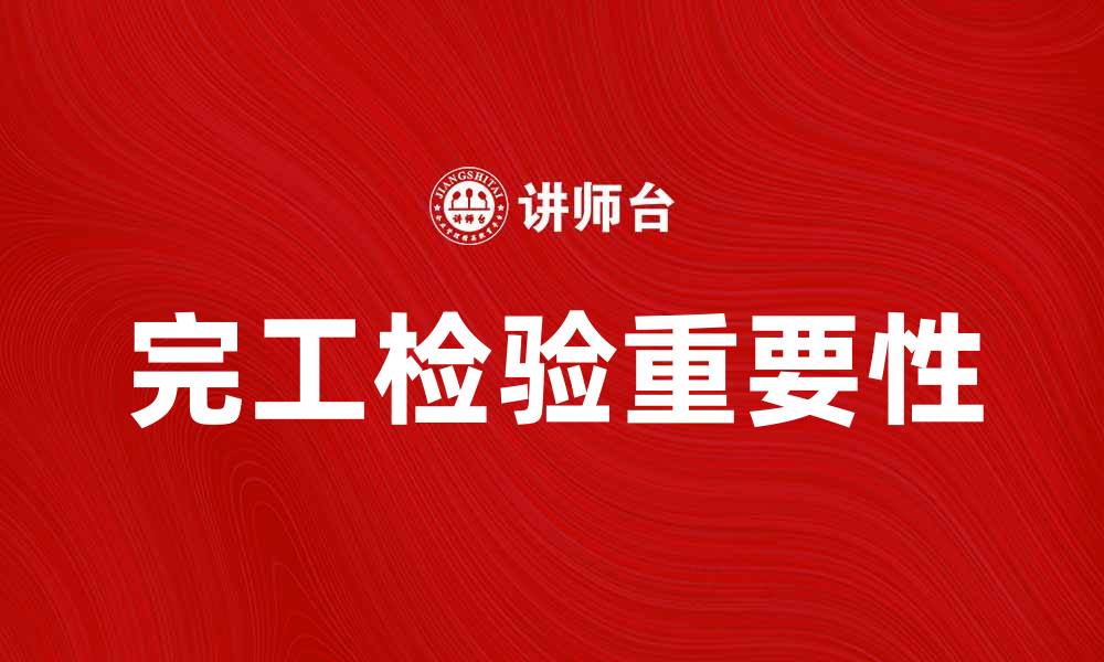 文章完工检验的重要性及其实施步骤解析的缩略图