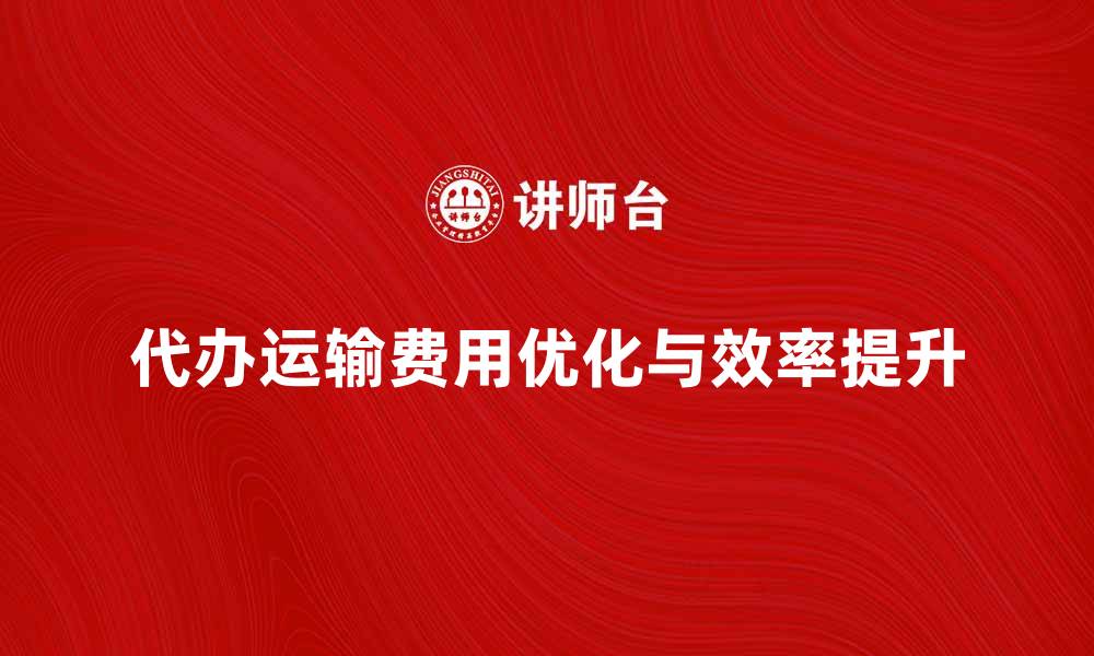 文章代办运输费用如何省钱与提高效率的缩略图