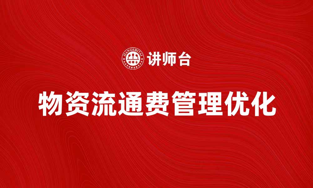 文章优化物资流通费管理提升企业效率分析的缩略图