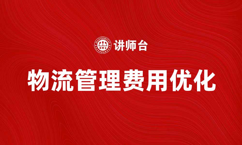 文章优化物流管理费，提升企业运营效率秘诀的缩略图