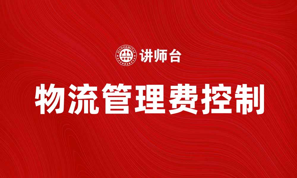 文章物流管理费在企业成本控制中的重要性分析的缩略图