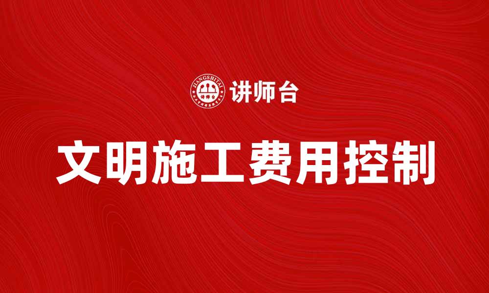 文章文明施工措施费用如何有效控制与管理的缩略图