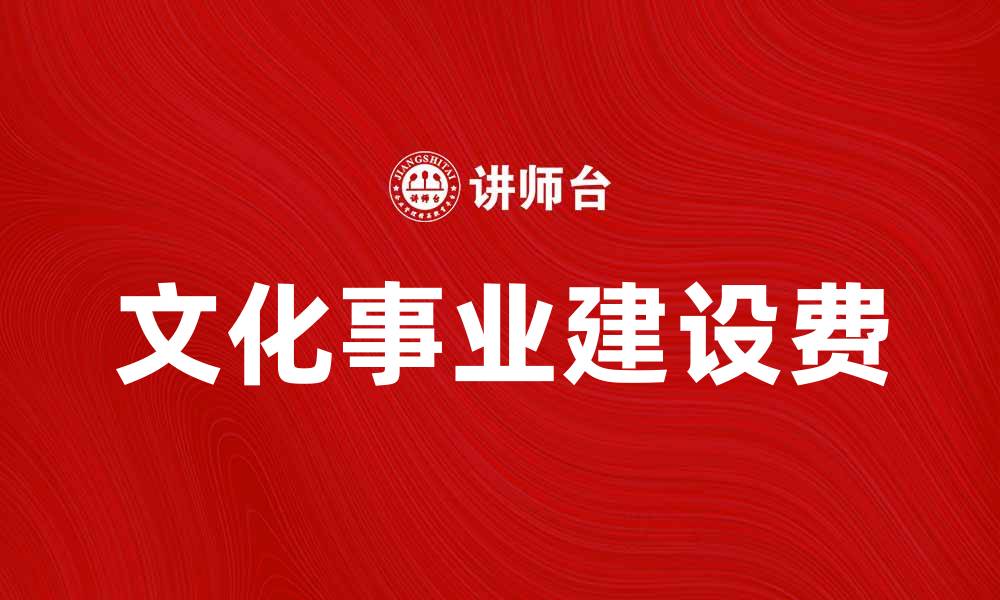 文章文化事业建设费的重要性与应用探讨的缩略图