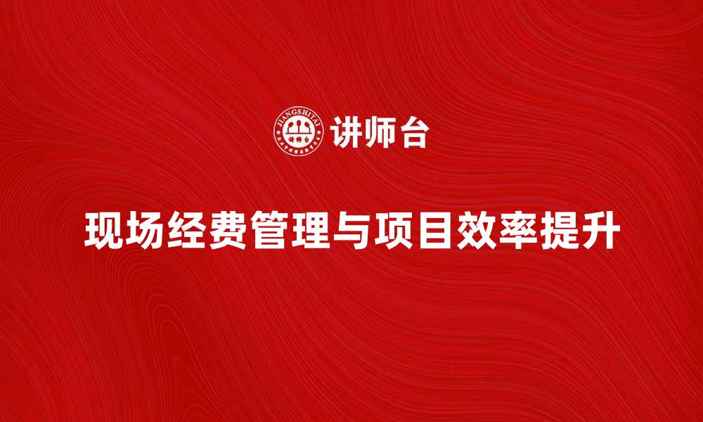 文章现场经费管理技巧与提升项目效率的方法的缩略图