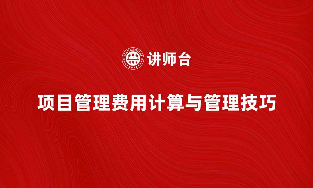 文章项目管理费的计算方法与管理技巧解析的缩略图
