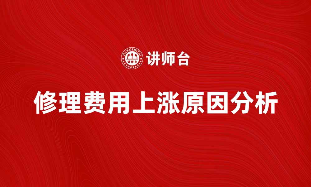 文章修理费上涨原因分析及应对策略分享的缩略图
