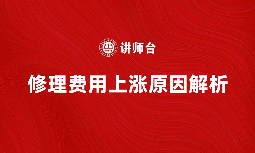 文章修理费上涨原因解析与应对策略分享的缩略图