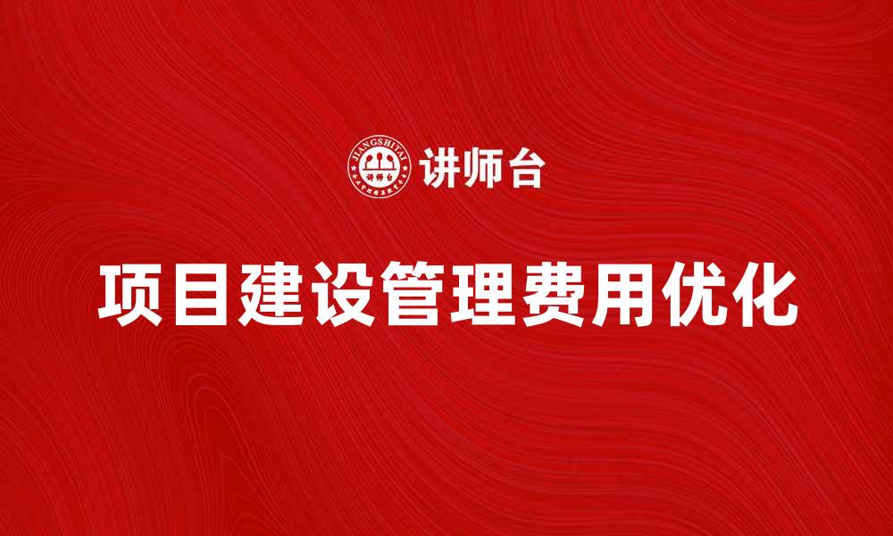 文章项目建设管理费的合理控制与优化策略解析的缩略图