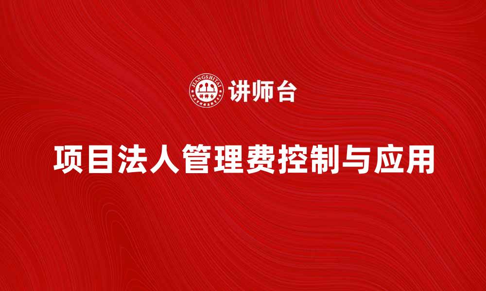 项目法人管理费控制与应用
