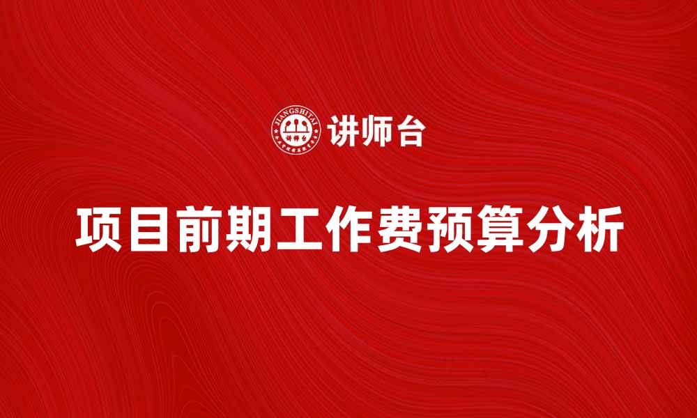 文章项目前期工作费的重要性与合理预算分析的缩略图