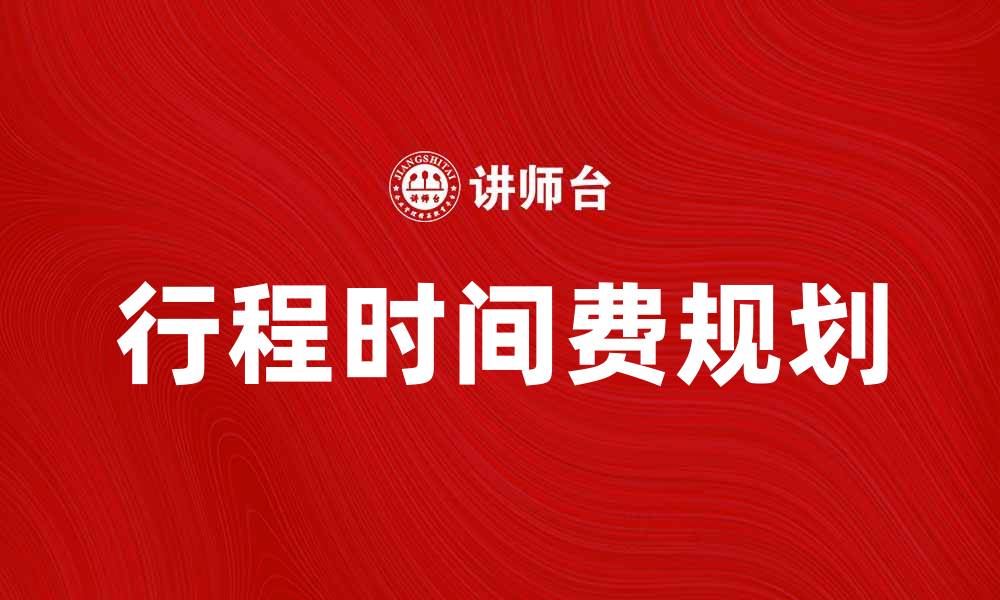 文章行程时间费：如何合理规划出行成本与时间管理的缩略图