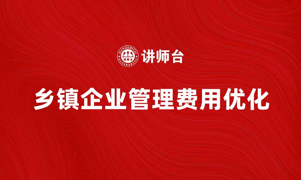 文章优化乡镇企业管理费的有效策略与实践经验的缩略图
