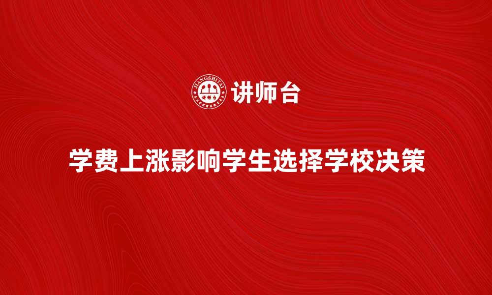 文章学费上涨如何影响学生选择学校的决策的缩略图