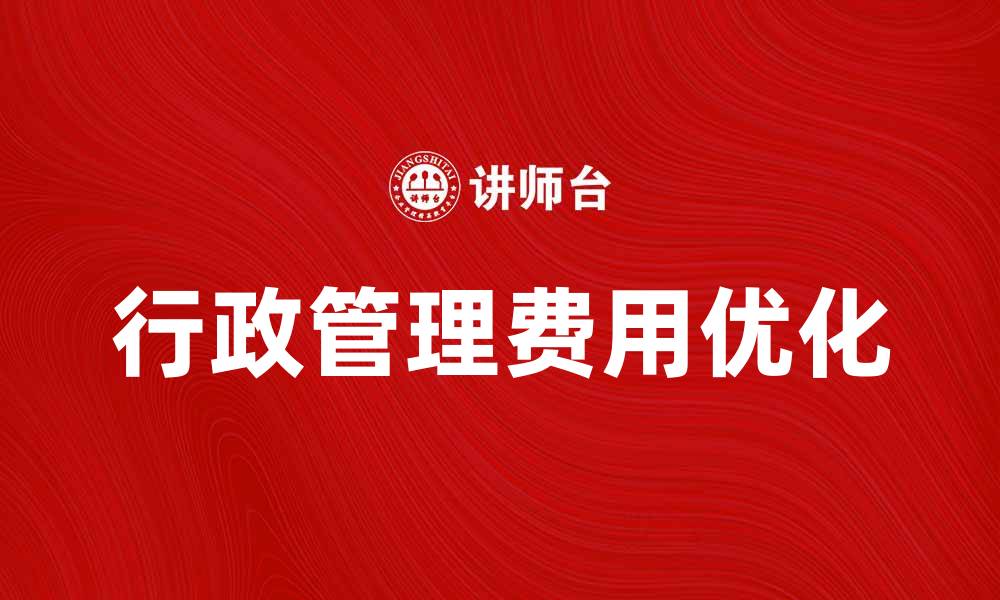 文章优化行政管理费，提升企业财务效率的方法的缩略图