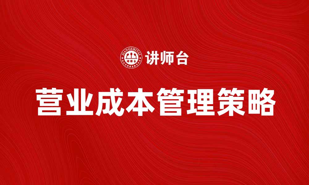 文章深度解析营业成本对企业利润的影响与管理策略的缩略图