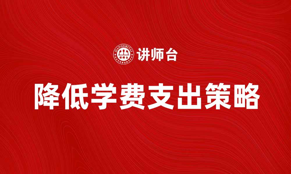文章如何有效降低学费支出，轻松解决经济压力的缩略图