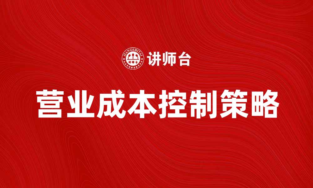 文章提升企业利润的秘诀：有效控制营业成本的方法的缩略图