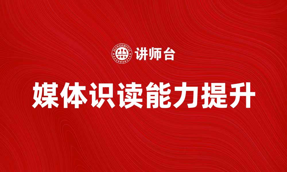 文章媒体识读能力提升，助你更好理解信息世界的缩略图