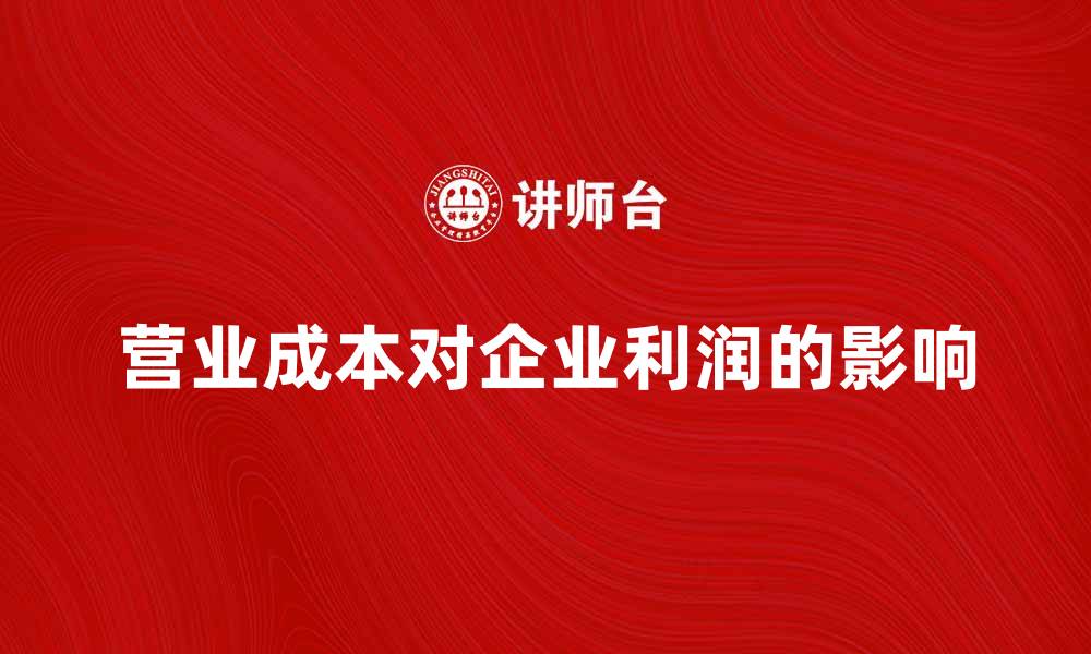 文章深入解析营业成本对企业利润的影响的缩略图