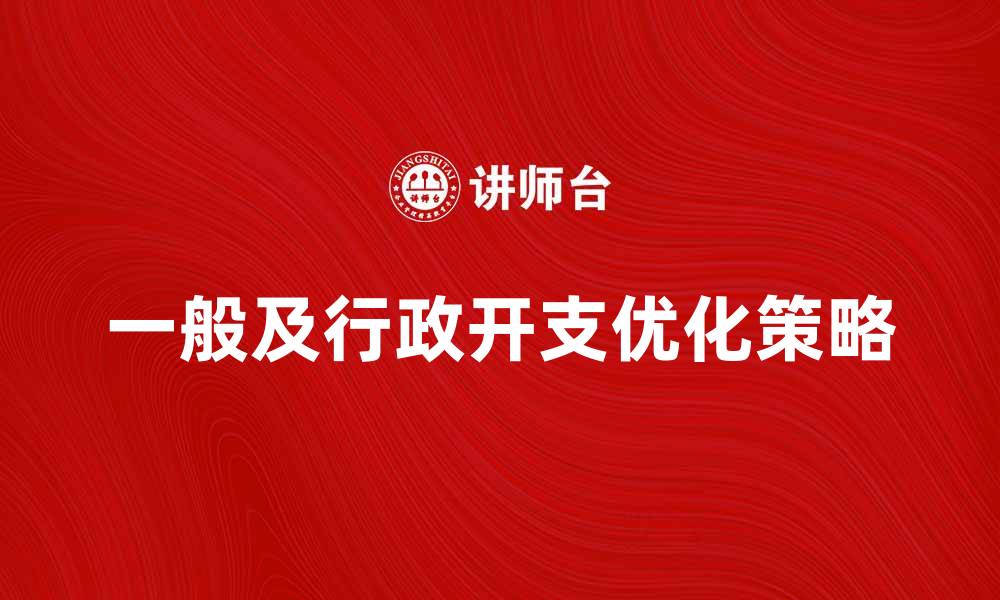 文章一般及行政开支优化策略与管理方法解析的缩略图