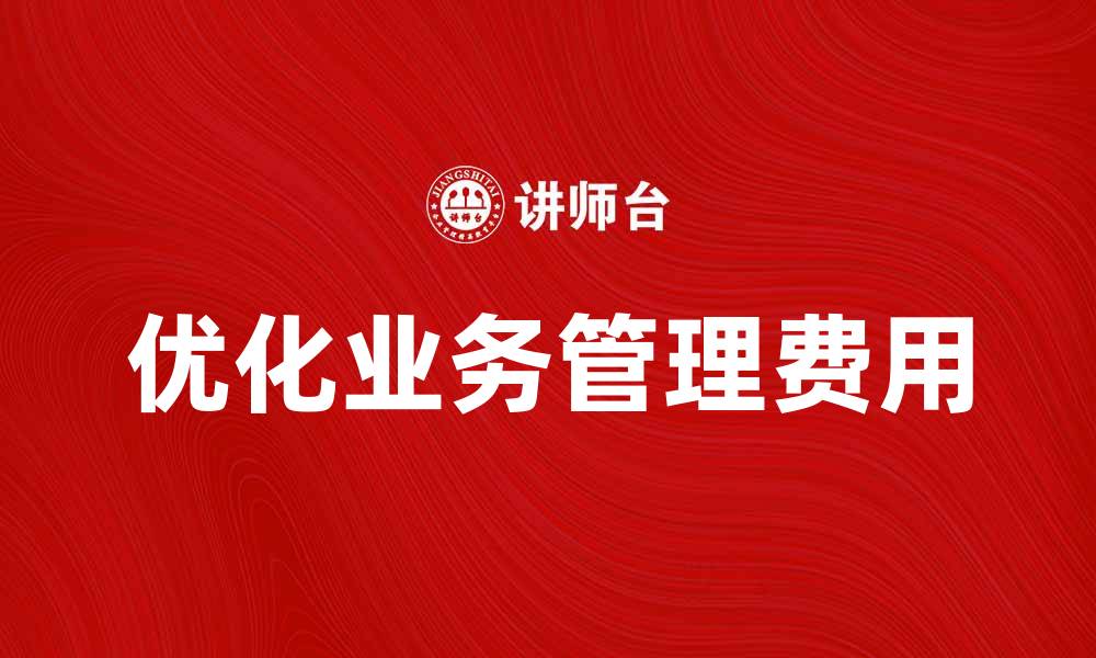 文章优化业务及管理费，提升企业盈利策略的缩略图
