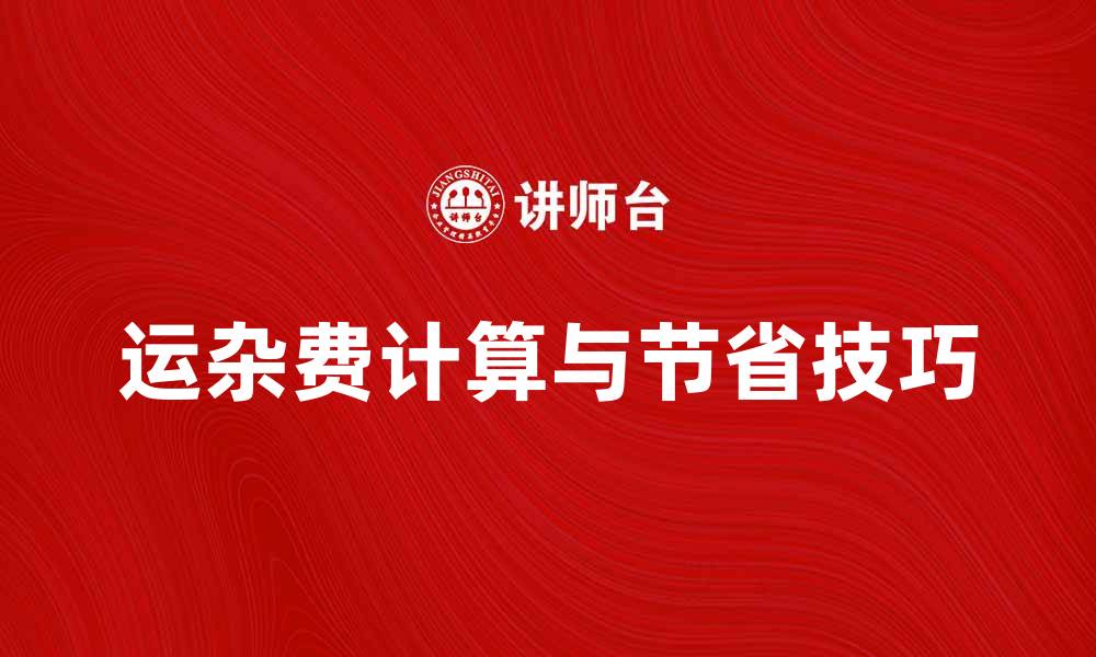 文章运杂费计算指南，轻松掌握费用明细与节省技巧的缩略图
