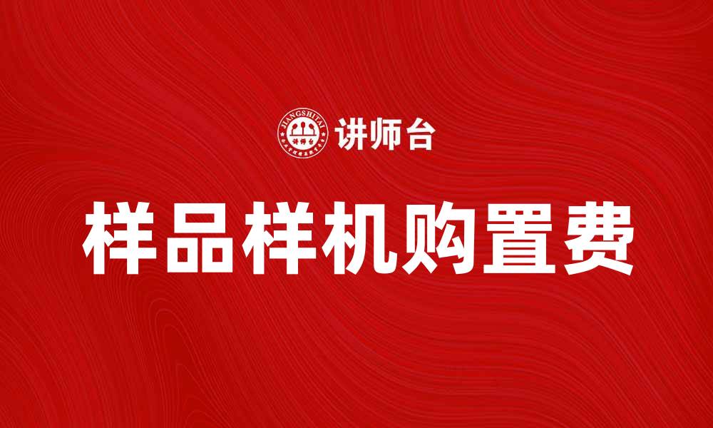 文章样品样机购置费对企业发展的重要性分析的缩略图