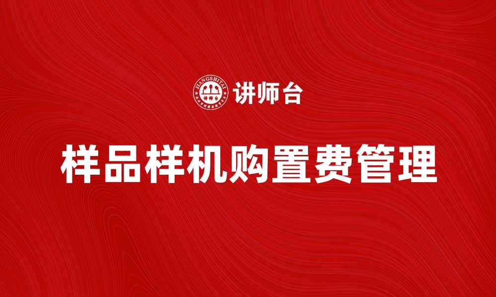 文章样品样机购置费的合理控制与管理方法的缩略图