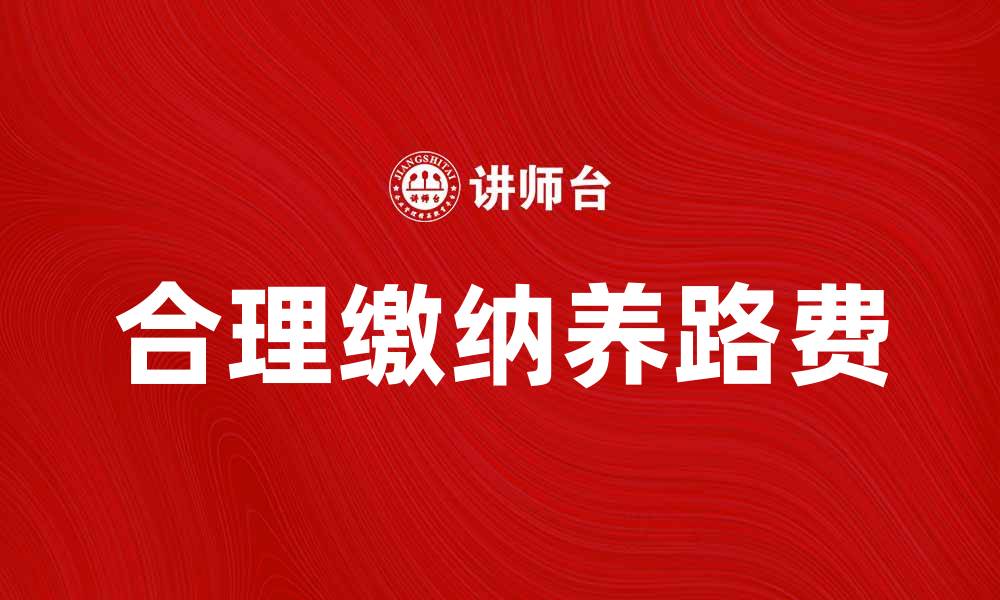 文章如何合理缴纳养路费，避免不必要的费用支出的缩略图