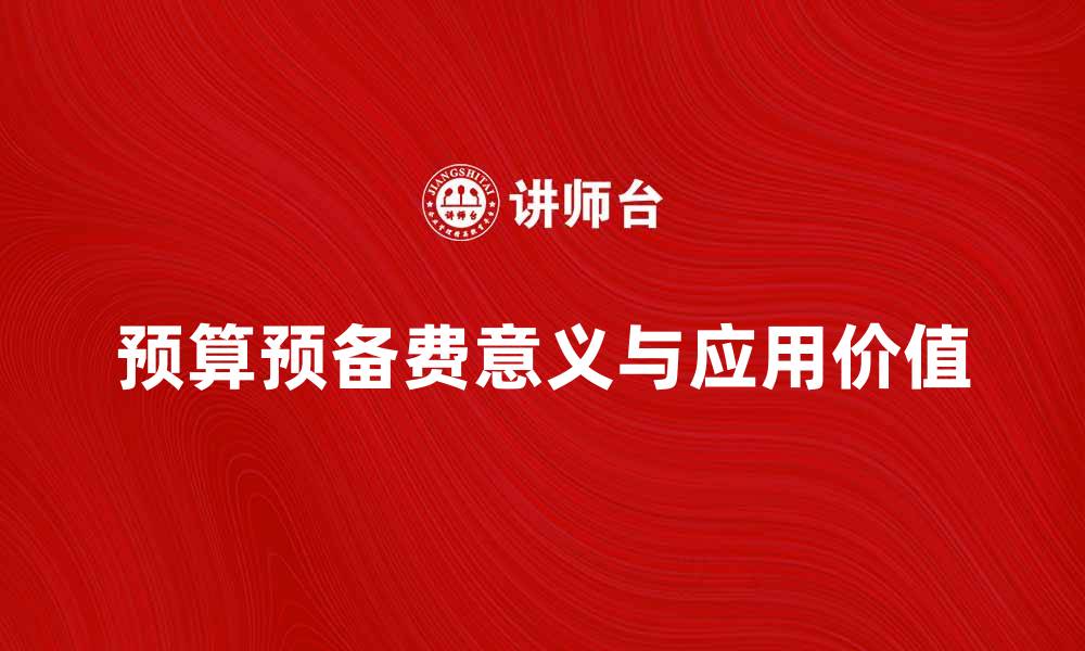 文章全面解析预算预备费的意义与应用价值的缩略图