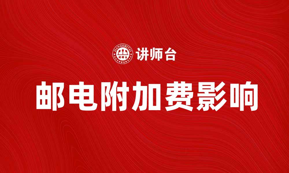 文章邮电附加费解析：如何影响你的通信费用的缩略图