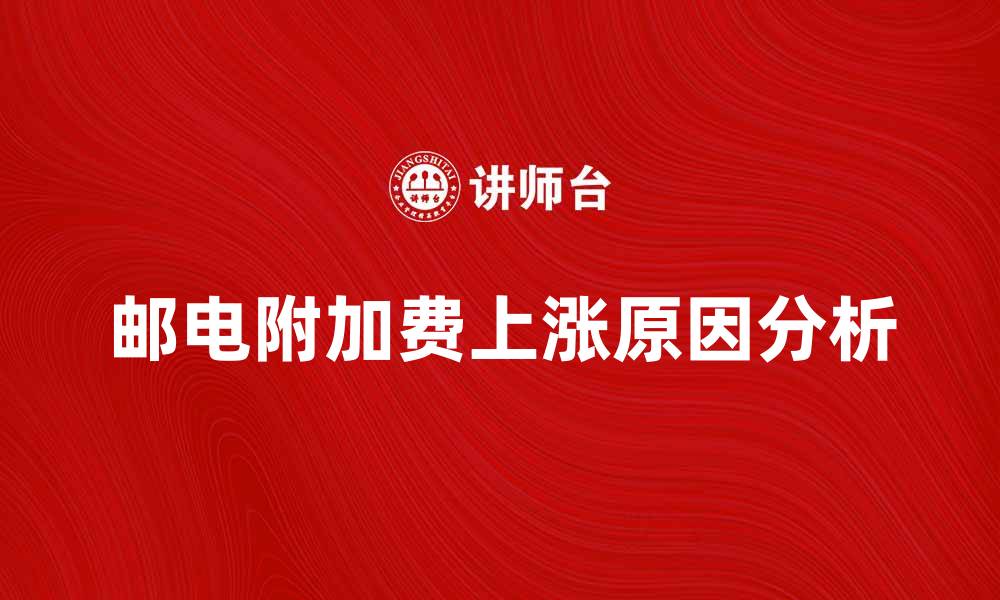 文章邮电附加费上涨原因及影响分析的缩略图