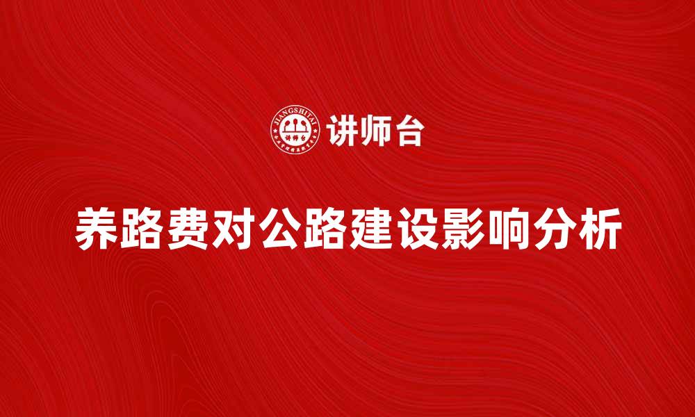 文章养路费如何影响公路建设与维护费用分析的缩略图