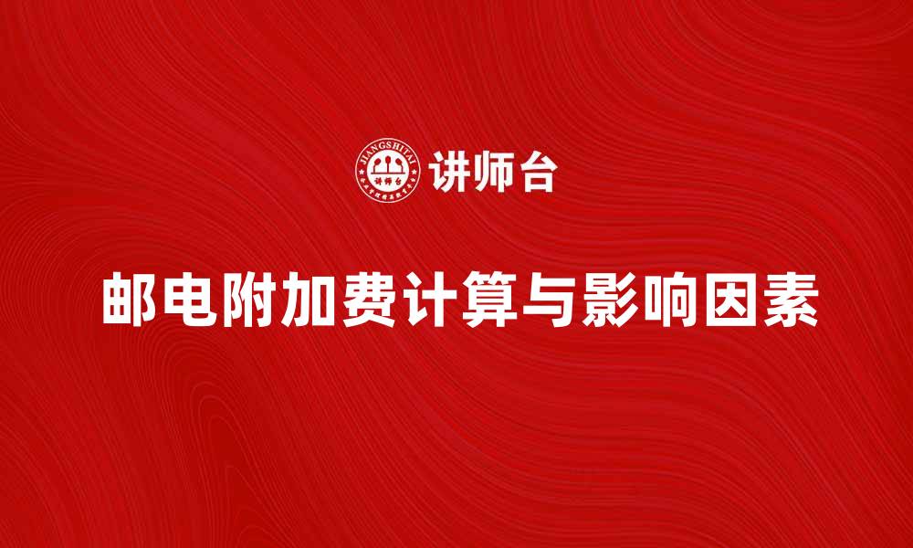 文章邮电附加费的计算方法与影响因素解析的缩略图