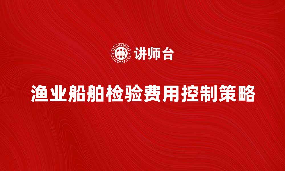 文章渔业船舶检验费的影响与合理控制策略分析的缩略图