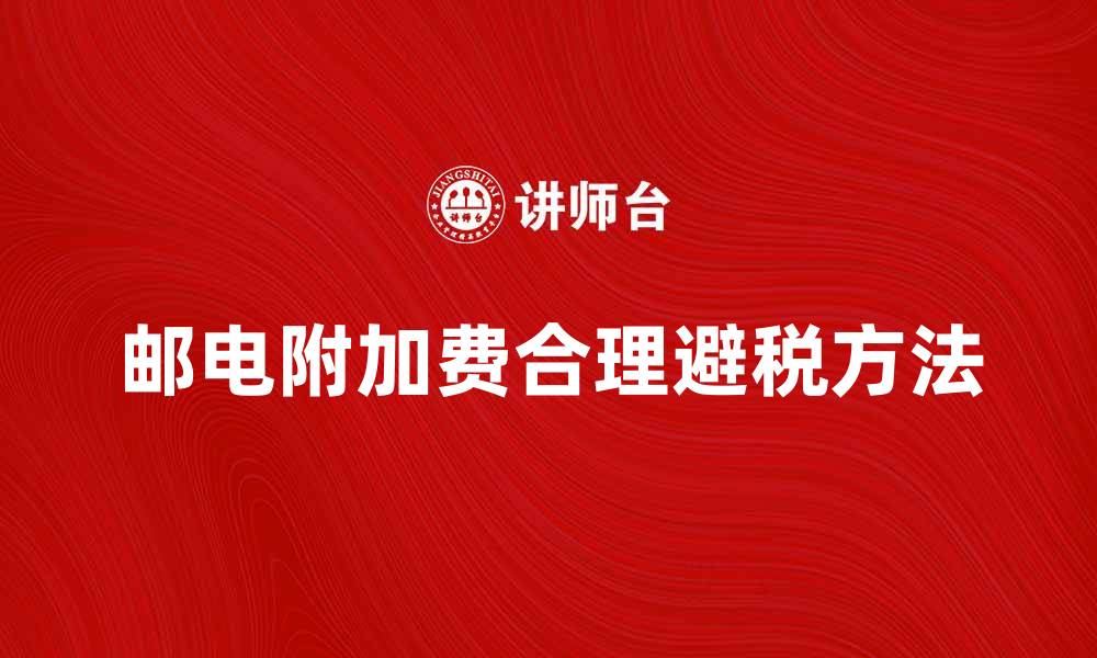 文章邮电附加费的影响及如何合理避税方法解析的缩略图