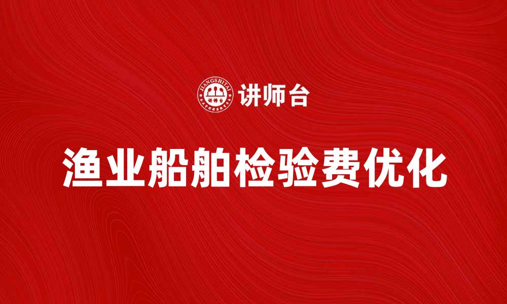 文章渔业船舶检验费的影响与优化建议解析的缩略图