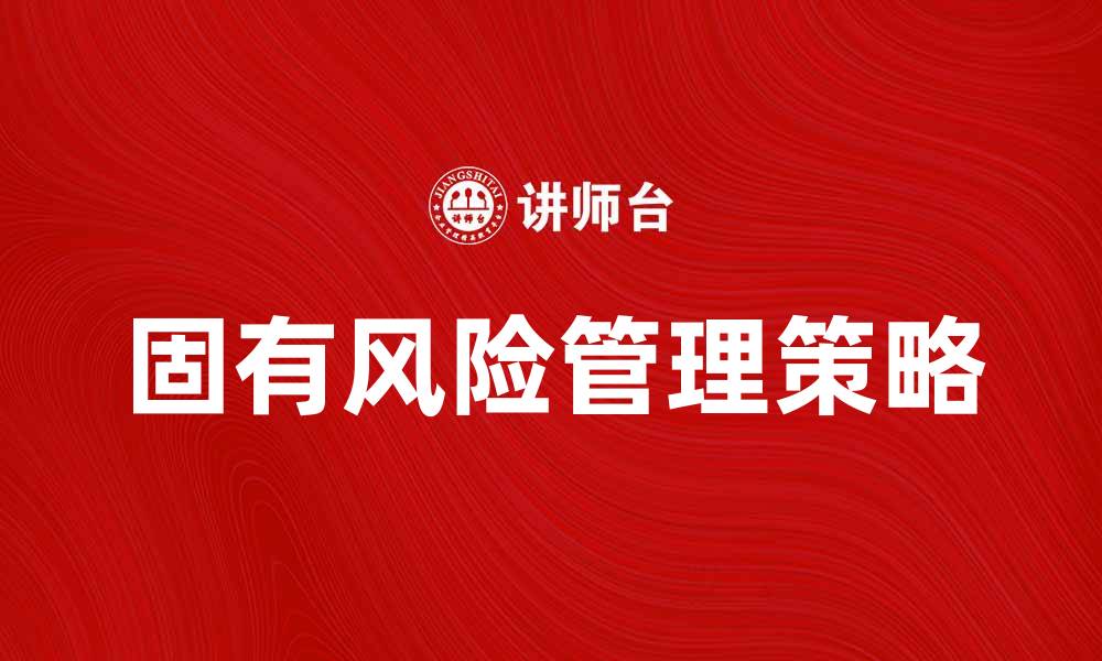 文章了解固有风险对企业发展的影响与应对策略的缩略图
