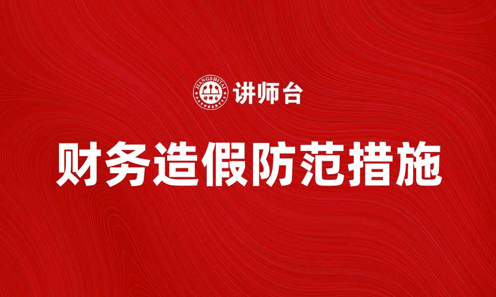 文章财务造假对企业发展的严重影响与防范措施的缩略图