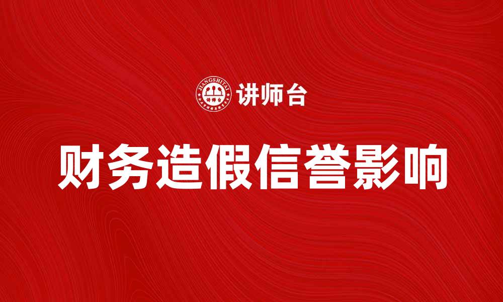 文章财务造假对企业信誉的毁灭性影响分析的缩略图