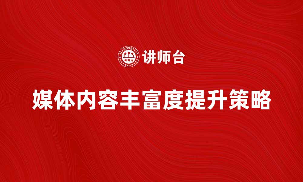 文章提升媒体丰富度，打造吸引力强的内容策略的缩略图
