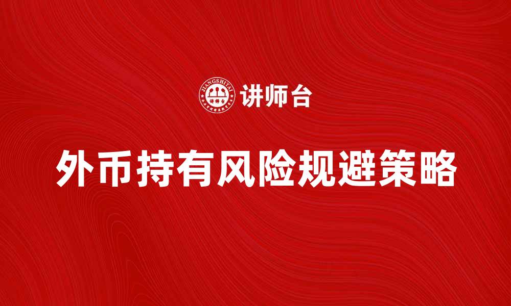 文章外币持有风险：如何有效规避投资损失的缩略图