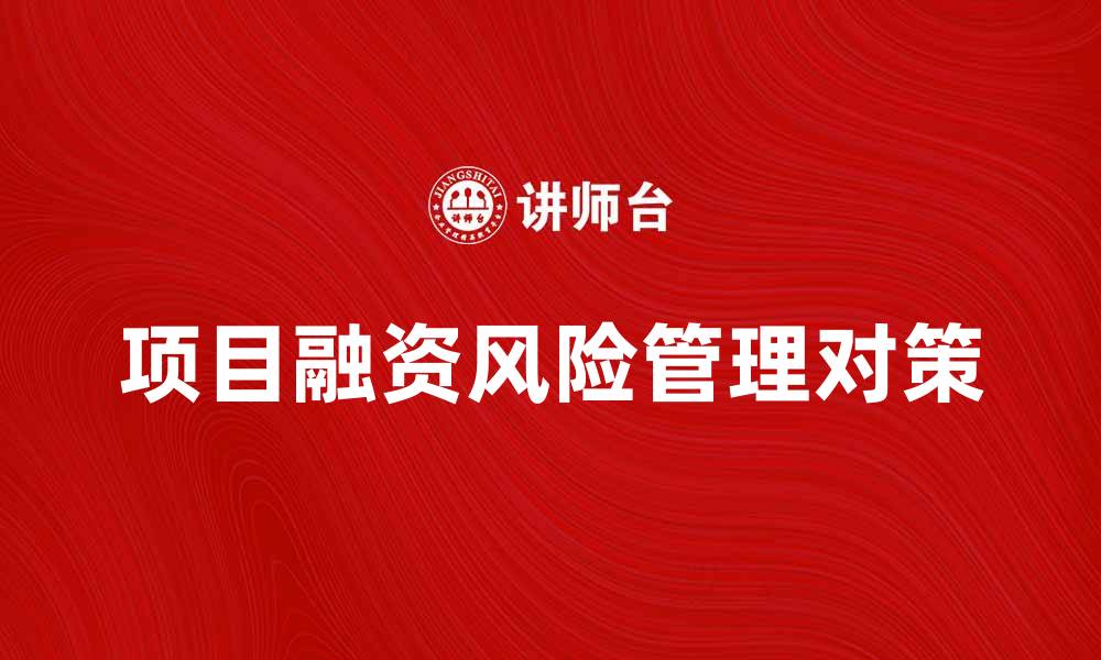 文章项目融资风险管理的关键因素与对策分析的缩略图