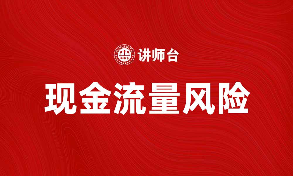 文章现金流量风险：企业财务健康的隐形杀手的缩略图